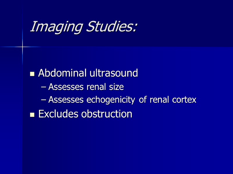 Imaging Studies:  Abdominal ultrasound Assesses renal size Assesses echogenicity of renal cortex Excludes